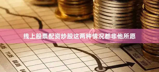 线上股票配资炒股这两种情况都非他所愿