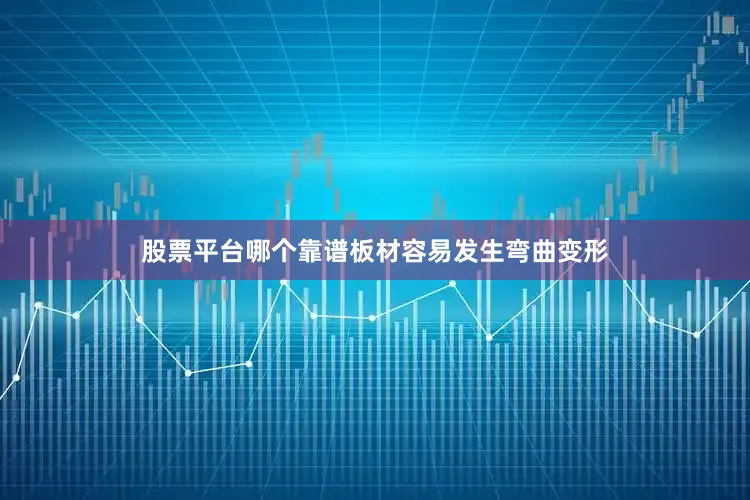 股票平台哪个靠谱板材容易发生弯曲变形