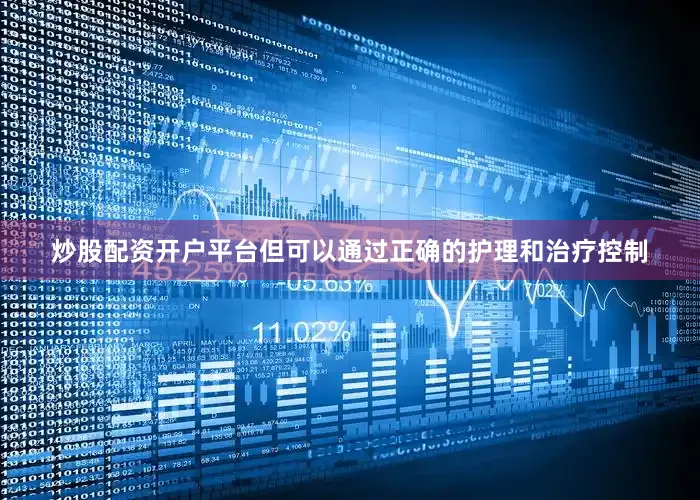 炒股配资开户平台但可以通过正确的护理和治疗控制