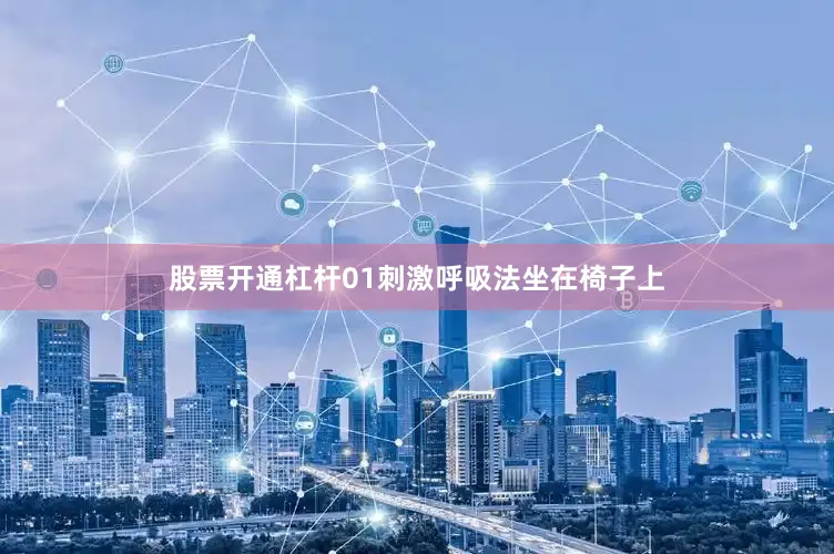 股票开通杠杆01刺激呼吸法坐在椅子上