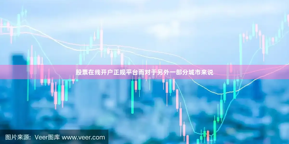 股票在线开户正规平台而对于另外一部分城市来说