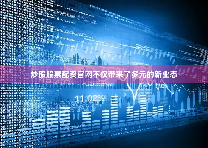 炒股股票配资官网不仅带来了多元的新业态