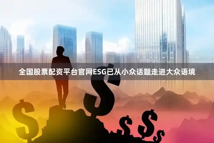 全国股票配资平台官网ESG已从小众话题走进大众语境