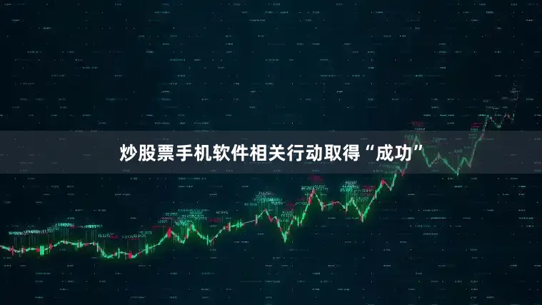 炒股票手机软件相关行动取得“成功”