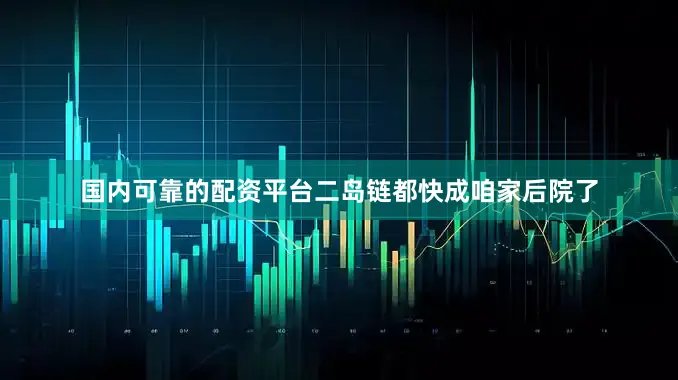 国内可靠的配资平台二岛链都快成咱家后院了