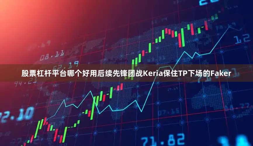股票杠杆平台哪个好用后续先锋团战Keria保住TP下场的Faker