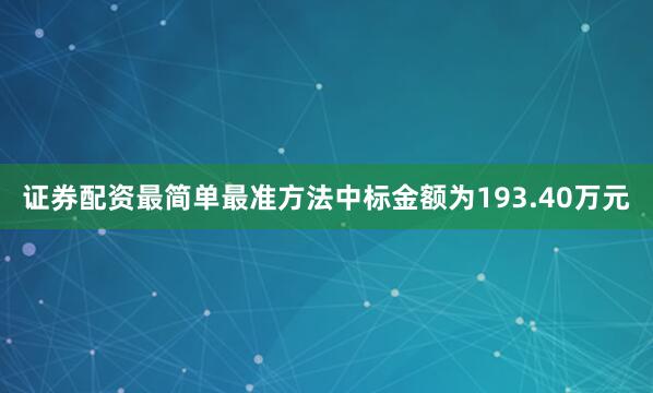 证券配资最简单最准方法中标金额为193.40万元