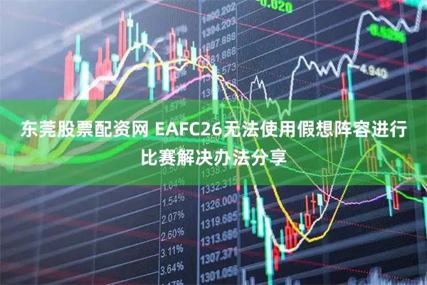 东莞股票配资网 EAFC26无法使用假想阵容进行比赛解决办法分享