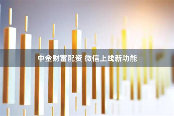 中金财富配资 微信上线新功能