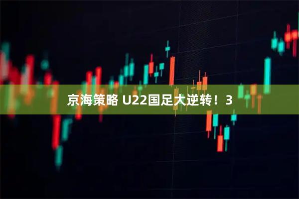 京海策略 U22国足大逆转！3