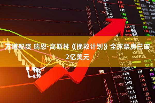 方道配资 瑞恩·高斯林《挽救计划》全球票房已破2亿美元