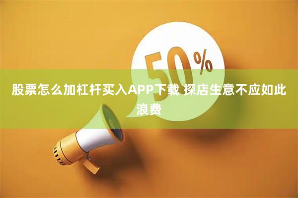 股票怎么加杠杆买入APP下载 探店生意不应如此浪费