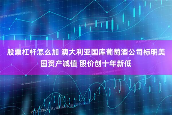 股票杠杆怎么加 澳大利亚国库葡萄酒公司标明美国资产减值 股价创十年新低