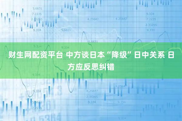 财生网配资平台 中方谈日本“降级”日中关系 日方应反思纠错