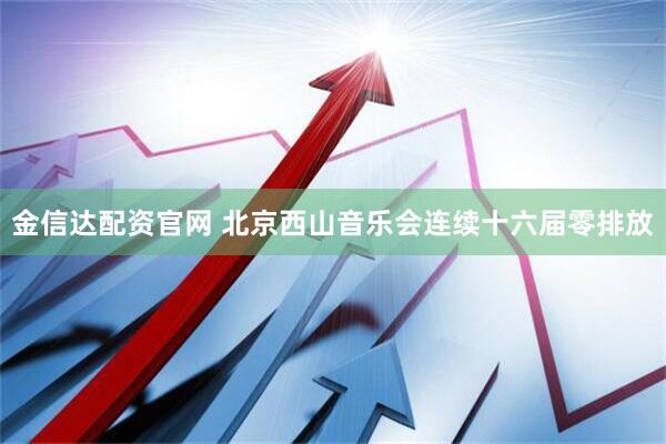 金信达配资官网 北京西山音乐会连续十六届零排放